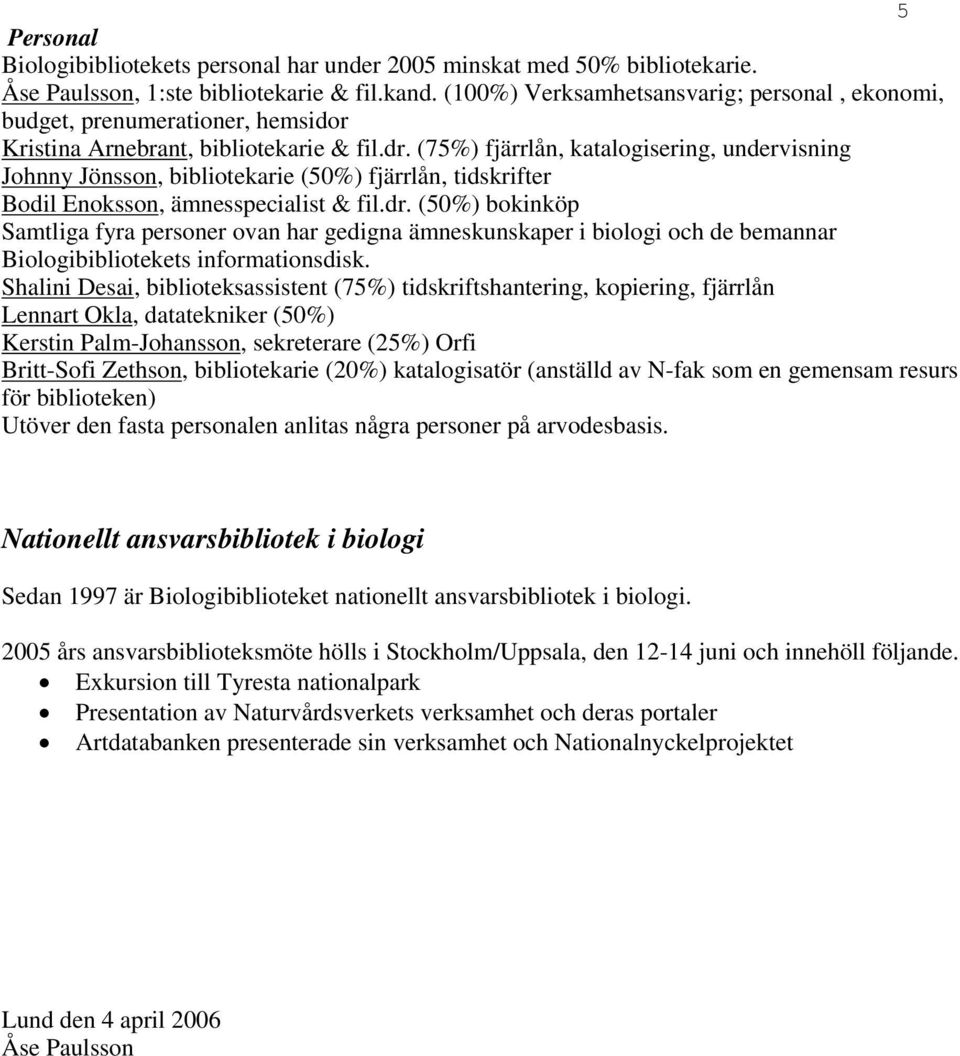 (75%) fjärrlån, katalogisering, undervisning Johnny Jönsson, bibliotekarie (5%) fjärrlån, tidskrifter Bodil Enoksson, ämnesspecialist & fil.dr.