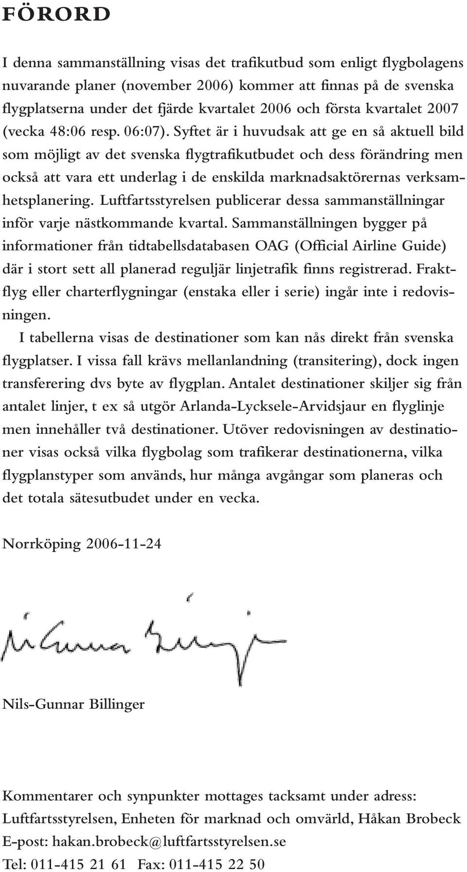 Syftet är i huvudsak att ge en så aktuell bild som möjligt av det svenska flygtrafikutbudet och dess förändring men också att vara ett underlag i de enskilda marknadsaktörernas verksamhetsplanering.