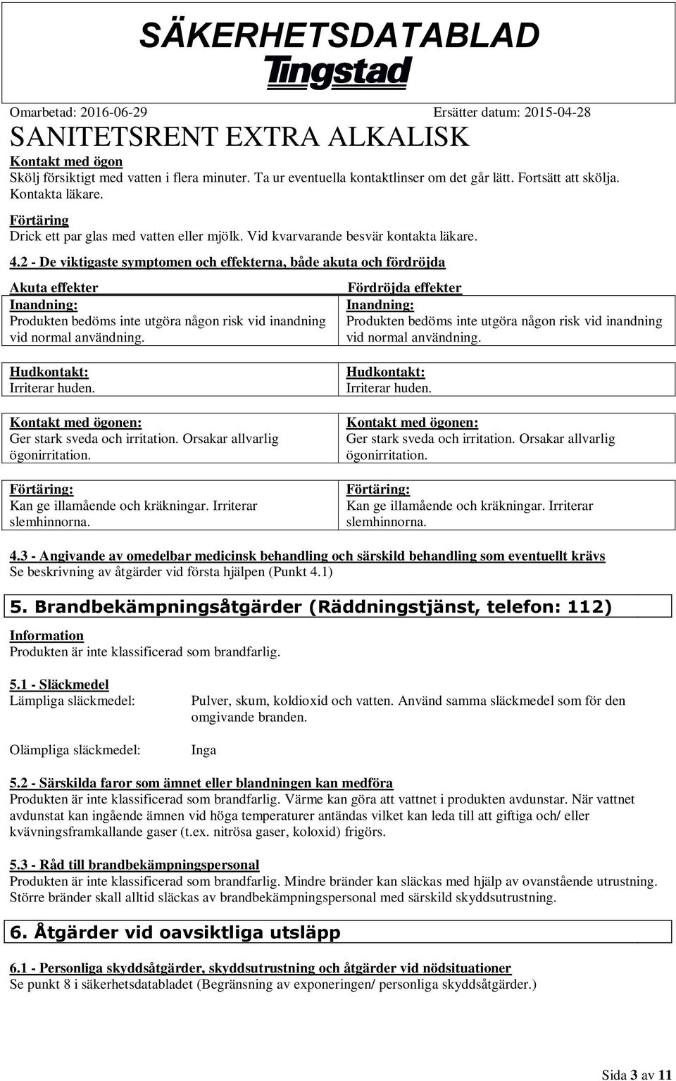 2 - De viktigaste symptomen och effekterna, både akuta och fördröjda Akuta effekter Inandning: Produkten bedöms inte utgöra någon risk vid inandning vid normal användning.
