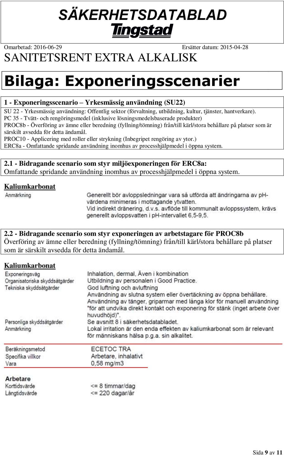 särskilt avsedda för detta ändamål. PROC10 - Applicering med roller eller strykning (Inbegripet rengöring av ytor.) ERC8a - Omfattande spridande användning inomhus av processhjälpmedel i öppna system.
