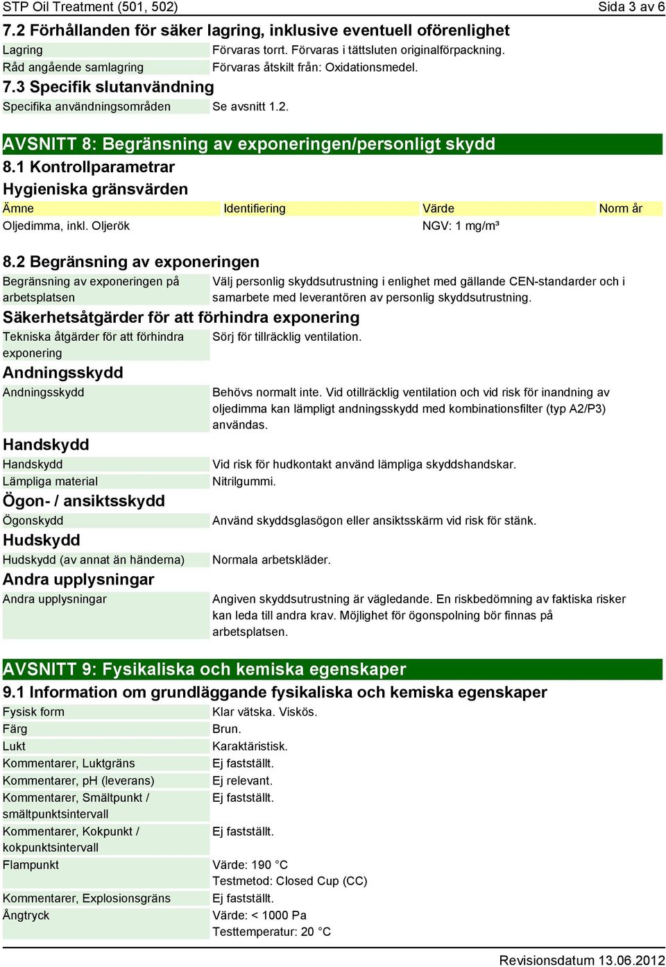 1 Kontrollparametrar Hygieniska gränsvärden Ämne Identifiering Värde Norm år Oljedimma, inkl. Oljerök NGV: 1 mg/m³ 8.