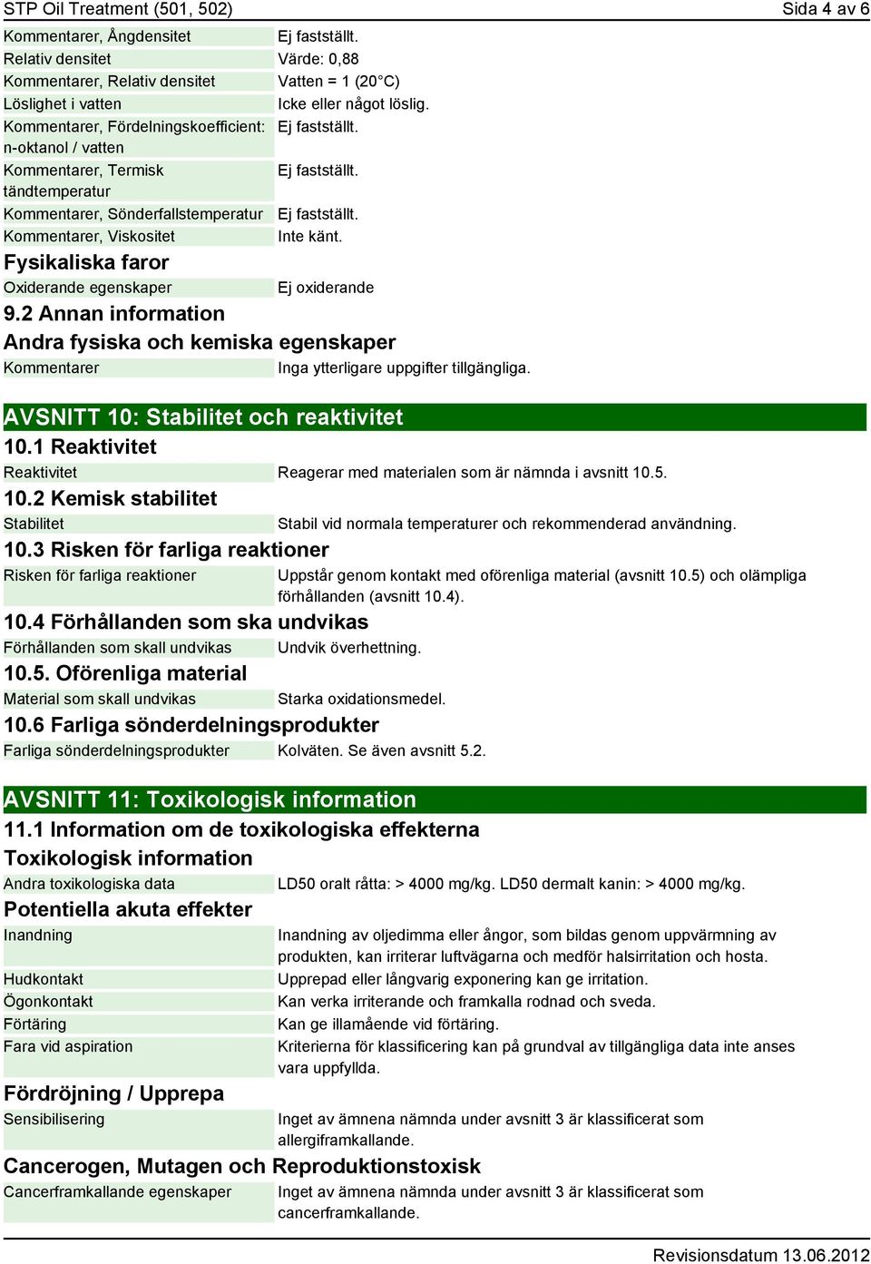 n-oktanol / vatten Kommentarer, Termisk Ej fastställt. tändtemperatur Kommentarer, Sönderfallstemperatur Ej fastställt. Kommentarer, Viskositet Inte känt.