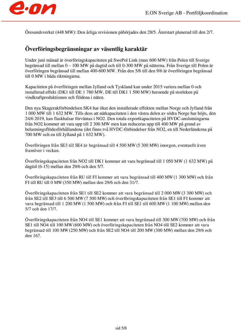 nätterna. Från Sverige till Polen är överföringen begränsad till mellan 4-6 MW. Från den 5/6 till den 9/6 är överföringen begränsad till MW i båda riktningarna.