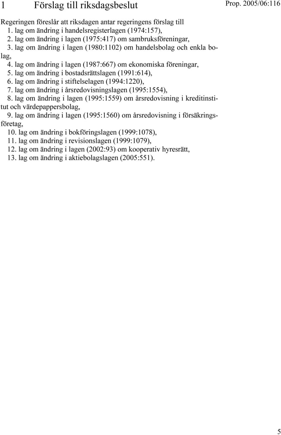 lag om ändring i bostadsrättslagen (1991:614), 6. lag om ändring i stiftelselagen (1994:1220), 7. lag om ändring i årsredovisningslagen (1995:1554), 8.