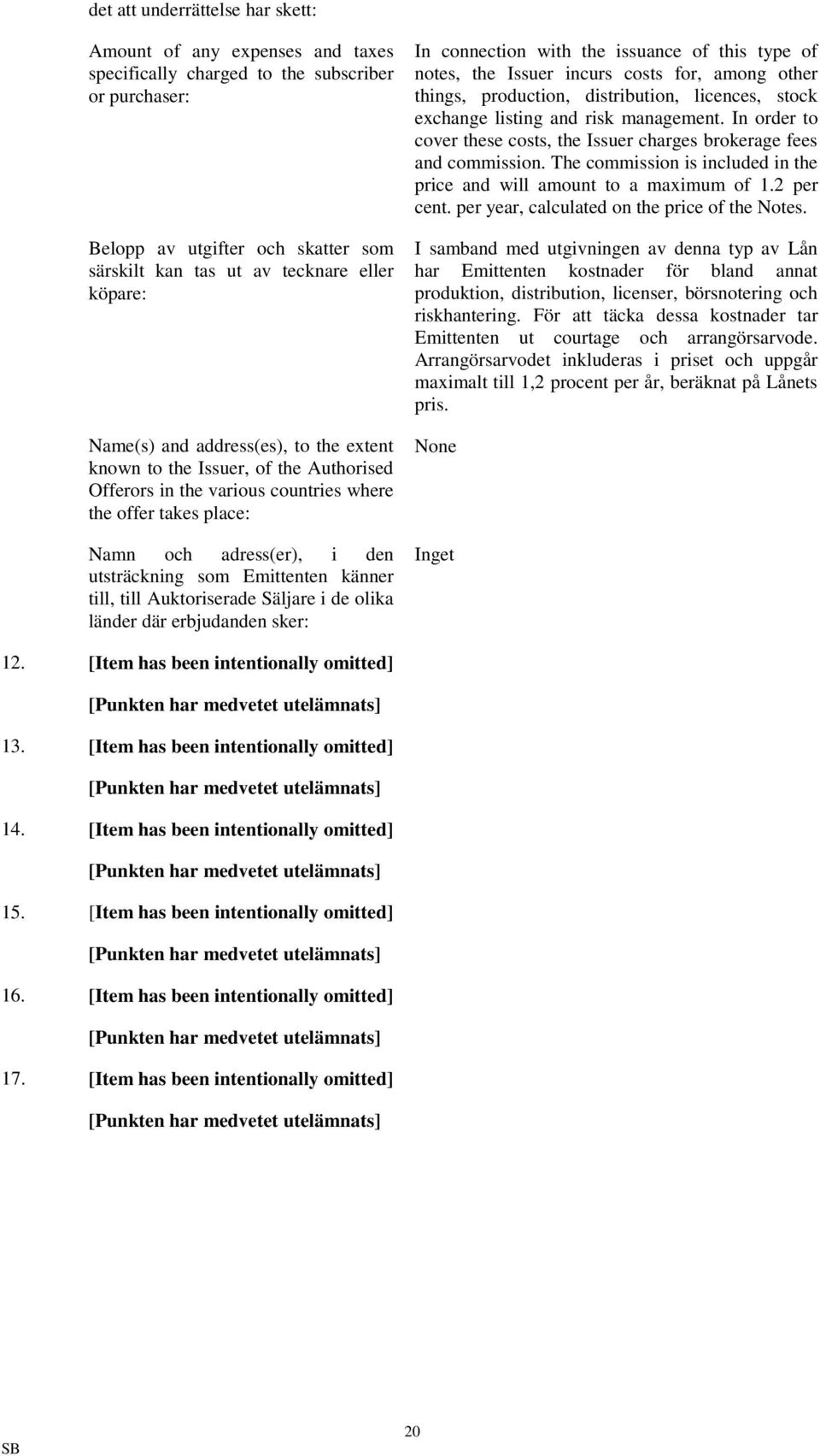 känner till, till Auktoriserade Säljare i de olika länder där erbjudanden sker: In connection with the issuance of this type of notes, the Issuer incurs costs for, among other things, production,