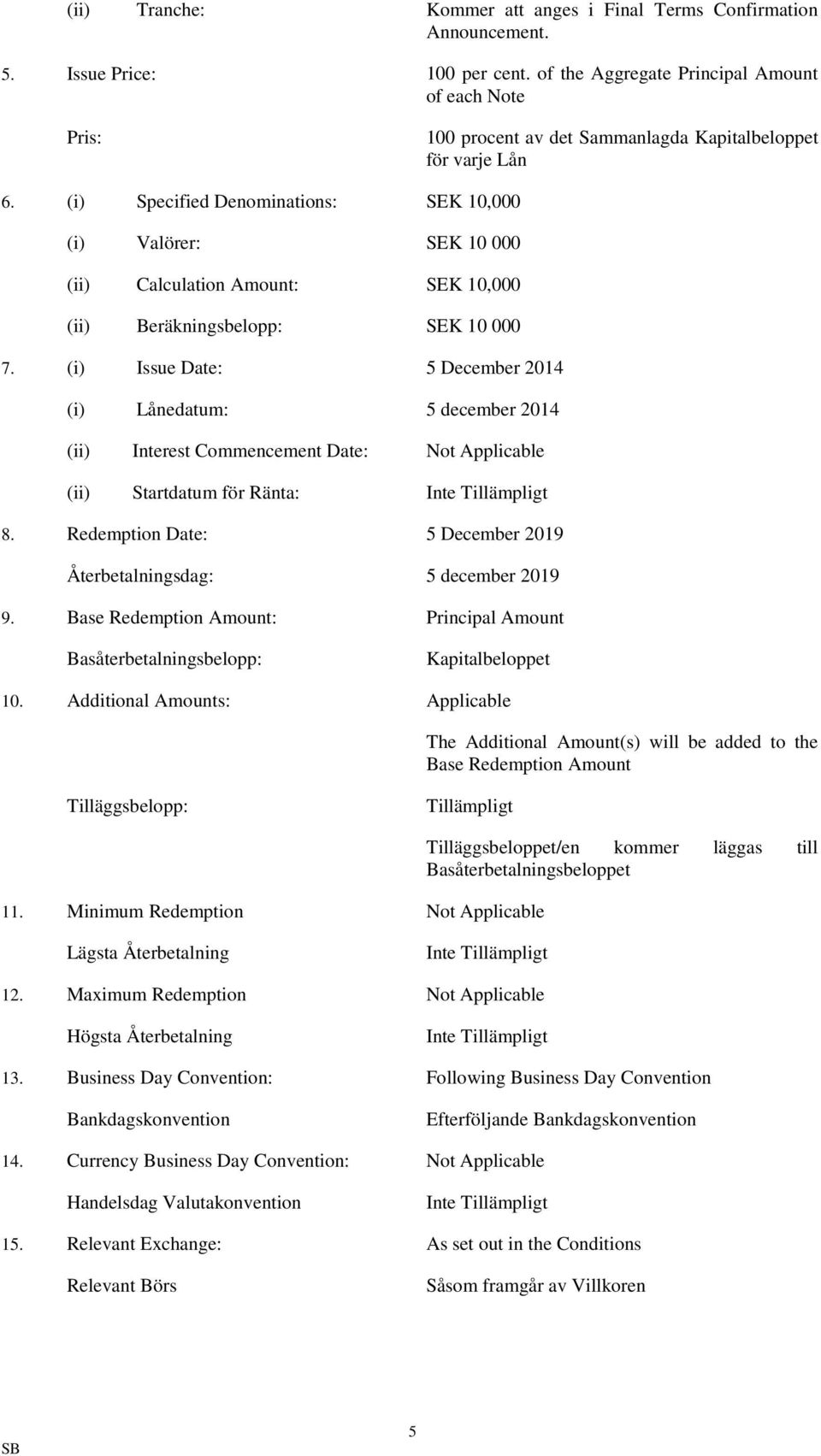 (i) Specified Denominations: SEK 10,000 (i) Valörer: SEK 10 000 (ii) Calculation Amount: SEK 10,000 (ii) Beräkningsbelopp: SEK 10 000 7.