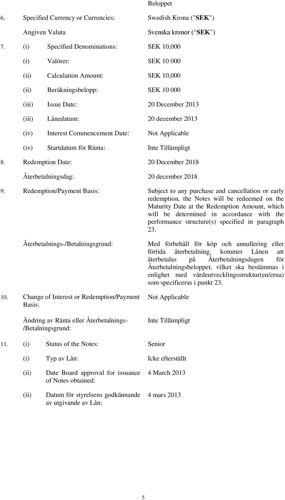 2013 (iv) Interest Commencement Date: Not Applicable (iv) Startdatum för Ränta: 8. Redemption Date: 20 December 2018 Återbetalningsdag: 20 december 2018 9.