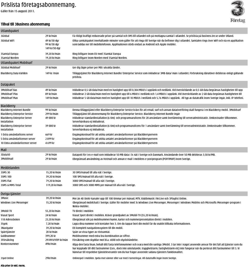 3Global WiFi 49 kr/30 dgr 99 kr/30 dgr 149 kr/30 dgr 3Samtal Europa 39,20 kr/mån Ring billigare inom EU med 3Samtal Europa 3Samtal Norden 19,20 kr/mån Ring billigare inom Norden med 3Samtal Norden.
