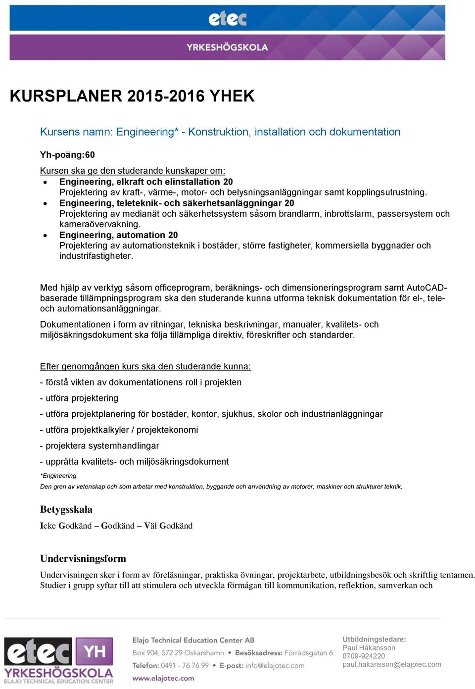 Engineering, teleteknik- och säkerhetsanläggningar 20 Projektering av medianät och säkerhetssystem såsom brandlarm, inbrottslarm, passersystem och kameraövervakning.