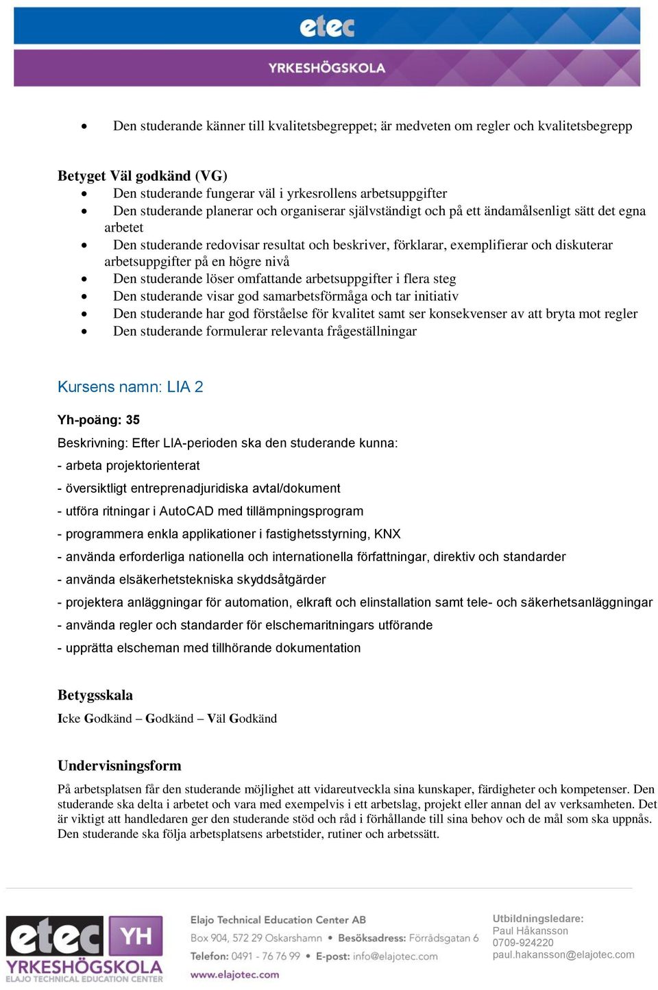 Den studerande löser omfattande arbetsuppgifter i flera steg Den studerande visar god samarbetsförmåga och tar initiativ Den studerande har god förståelse för kvalitet samt ser konsekvenser av att