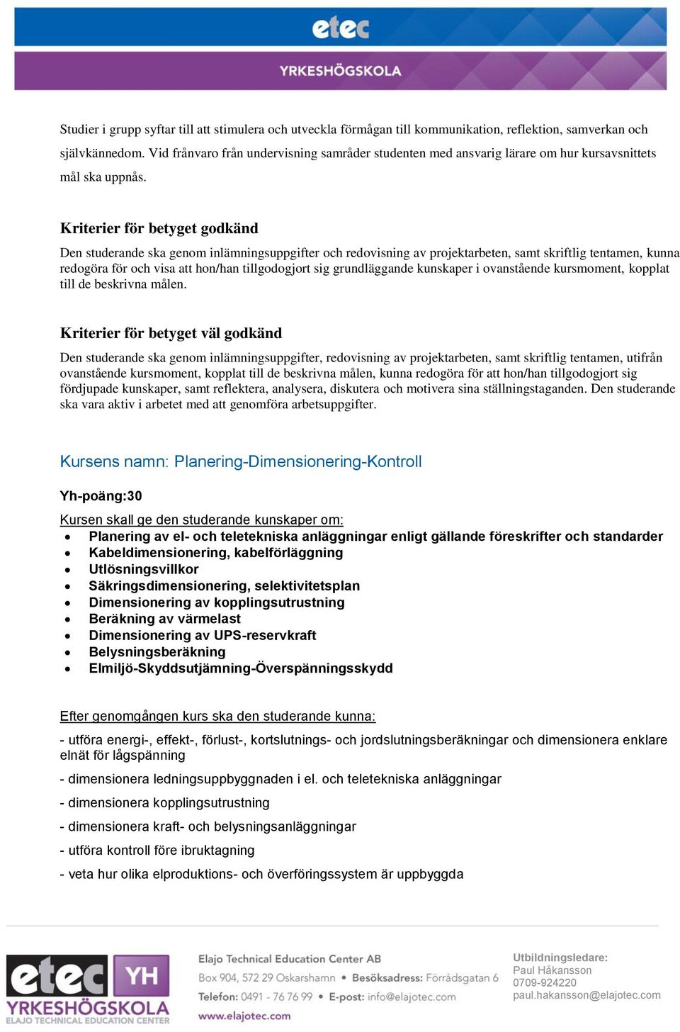 fördjupade kunskaper, samt reflektera, analysera, diskutera och motivera sina ställningstaganden. Den studerande ska vara aktiv i arbetet med att genomföra arbetsuppgifter.