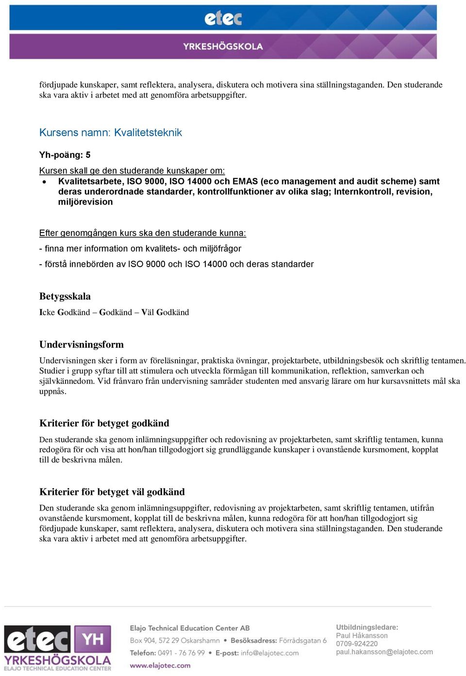 Internkontroll, revision, miljörevision - finna mer information om kvalitets- och miljöfrågor - förstå innebörden av ISO 9000 och ISO 14000 och deras standarder Undervisningen sker i form av