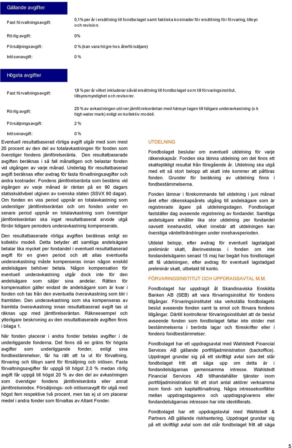 ersättning till fondbolaget som till förvaringsinstitut, tillsynsmyndighet och revisorer.