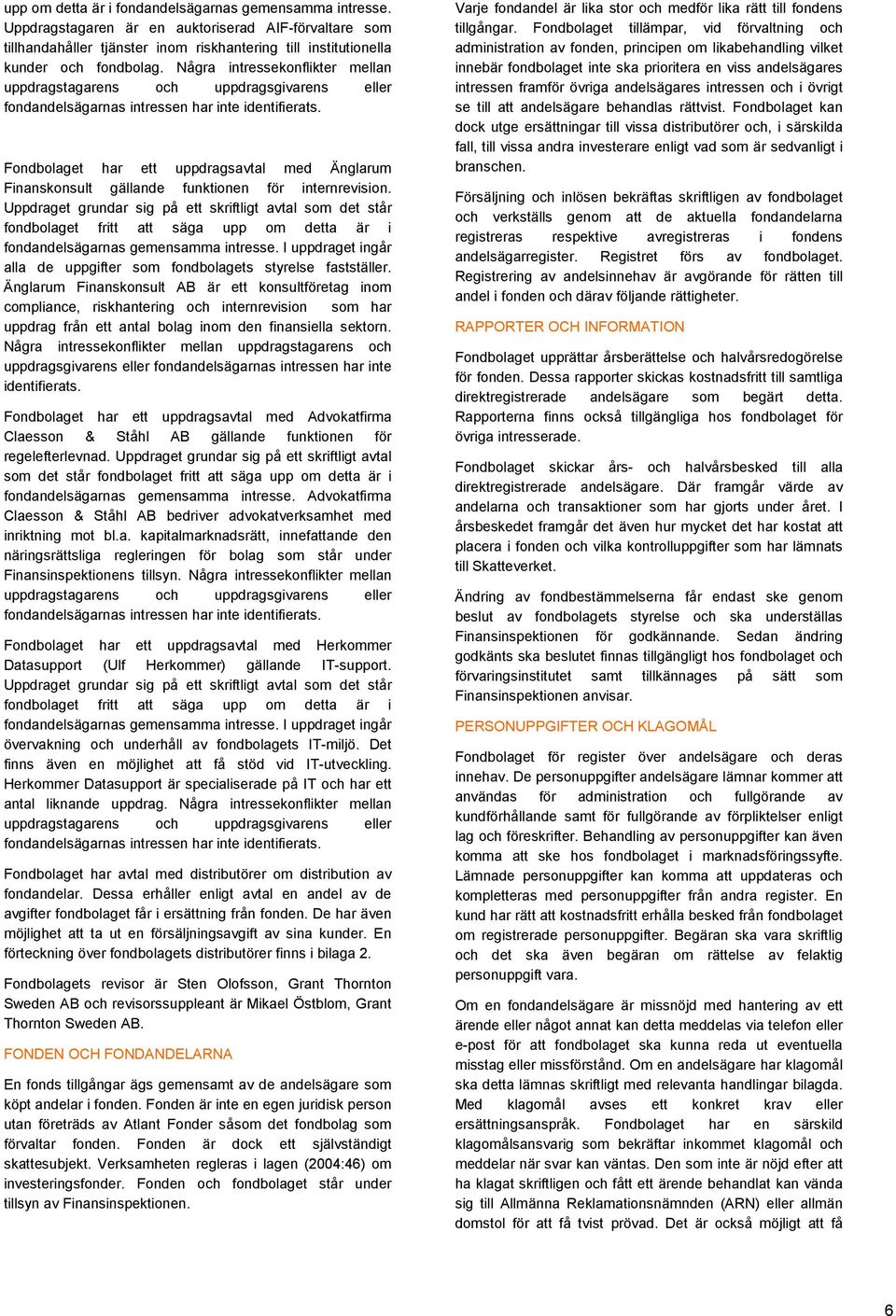 Fondbolaget har ett uppdragsavtal med Änglarum Finanskonsult gällande funktionen för internrevision.