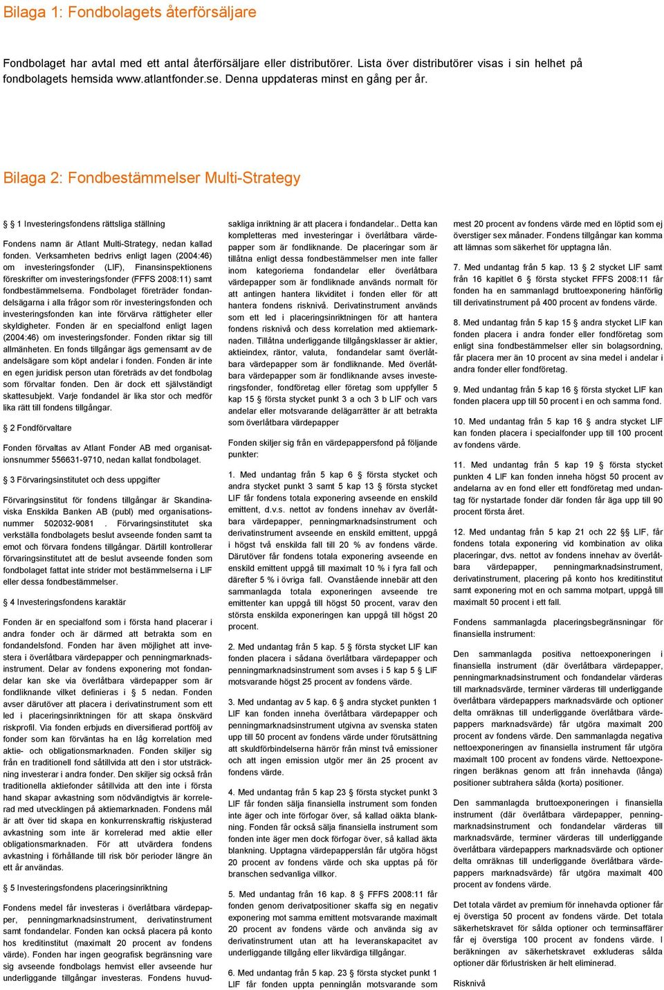 Verksamheten bedrivs enligt lagen (2004:46) om investeringsfonder (LIF), Finansinspektionens föreskrifter om investeringsfonder (FFFS 2008:11) samt fondbestämmelserna.