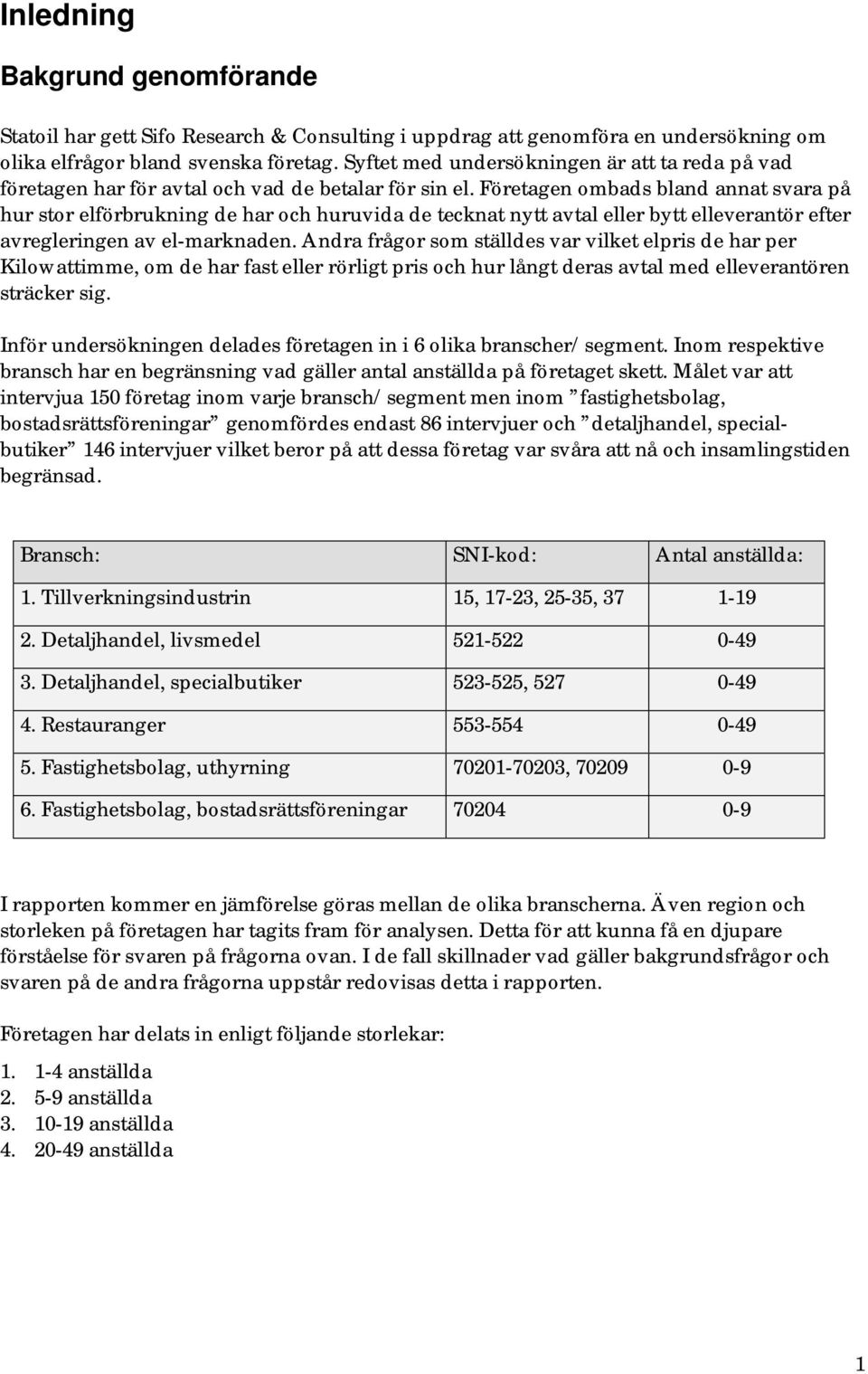 Företagen ombads bland annat svara på hur stor elförbrukning de har och huruvida de tecknat nytt avtal eller bytt elleverantör efter avregleringen av el-marknaden.