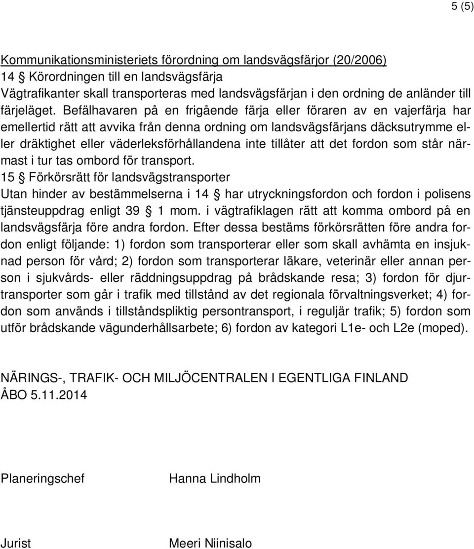 Befälhavaren på en frigående färja eller föraren av en vajerfärja har emellertid rätt att avvika från denna ordning om landsvägsfärjans däcksutrymme eller dräktighet eller väderleksförhållandena inte