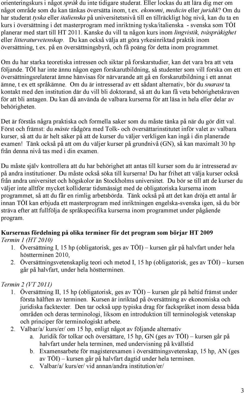 planerar med start till HT 2011. Kanske du vill ta någon kurs inom lingvistik, tvåspråkighet eller litteraturvetenskap. Du kan också välja att göra yrkesinriktad praktik inom översättning, t.ex.