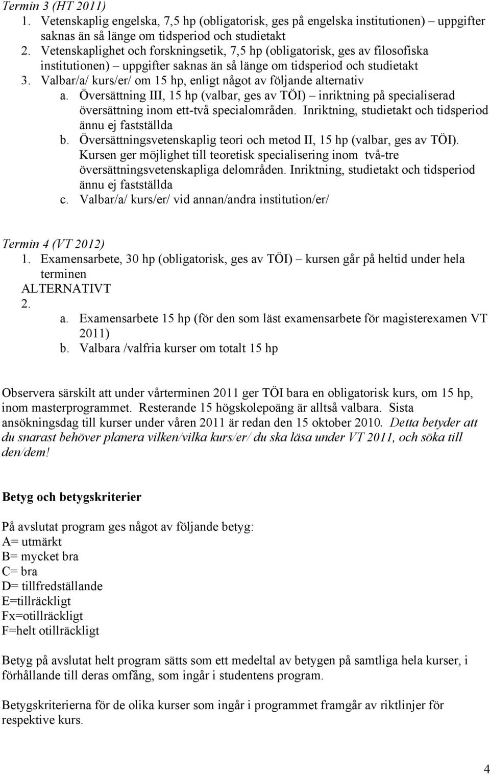 Valbar/a/ kurs/er/ om 15 hp, enligt något av följande alternativ a. Översättning III, 15 hp (valbar, ges av TÖI) inriktning på specialiserad översättning inom ett-två specialområden.