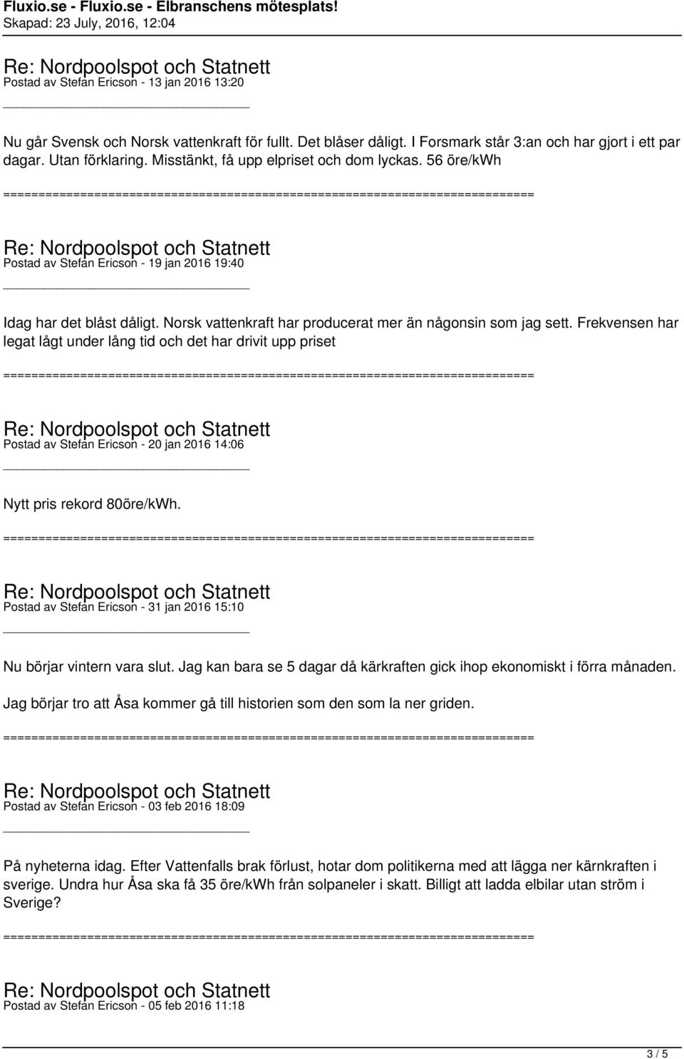 Frekvensen har legat lågt under lång tid och det har drivit upp priset Postad av Stefan Ericson - 20 jan 2016 14:06 Nytt pris rekord 80öre/kWh.