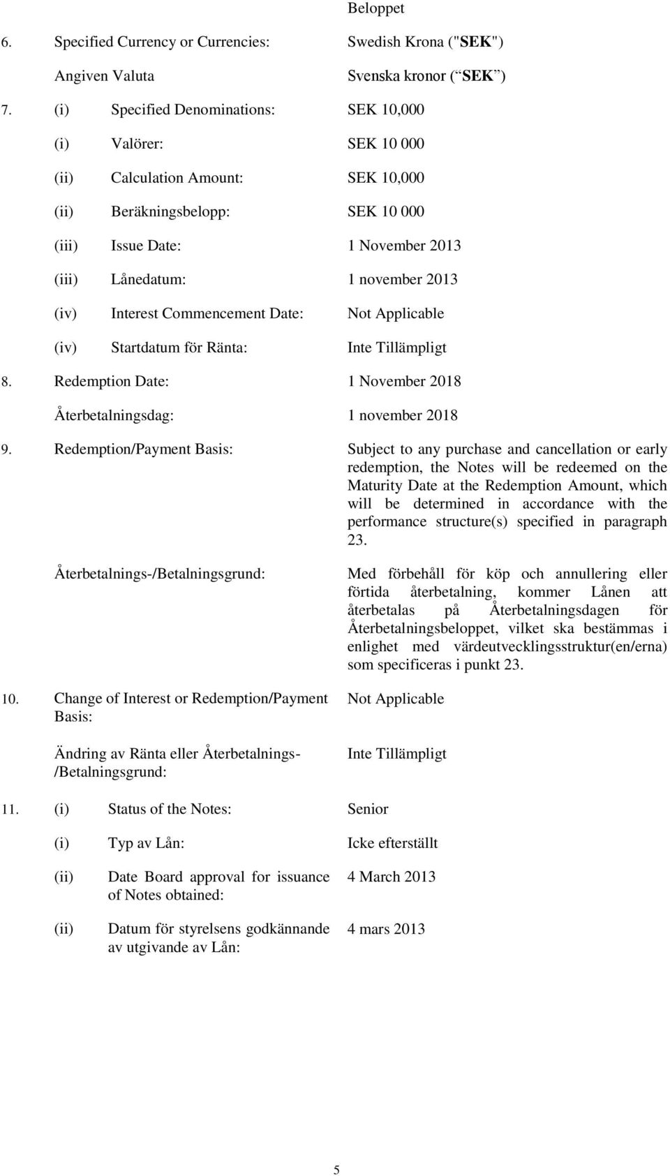 2013 (iv) Interest Commencement Date: Not Applicable (iv) Startdatum för Ränta: 8. Redemption Date: 1 November 2018 Återbetalningsdag: 1 november 2018 9.