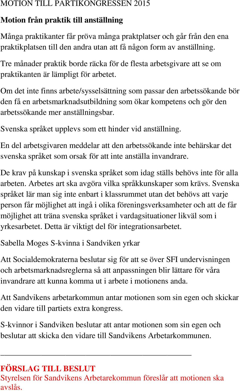 Om det inte finns arbete/sysselsättning som passar den arbetssökande bör den få en arbetsmarknadsutbildning som ökar kompetens och gör den arbetssökande mer anställningsbar.