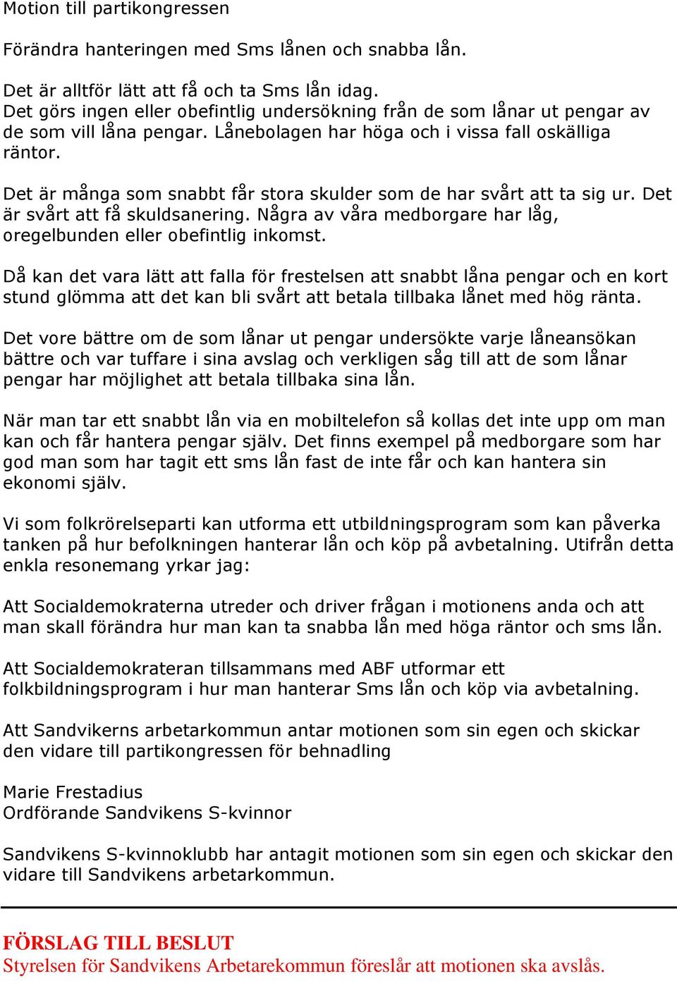 Det är många som snabbt får stora skulder som de har svårt att ta sig ur. Det är svårt att få skuldsanering. Några av våra medborgare har låg, oregelbunden eller obefintlig inkomst.