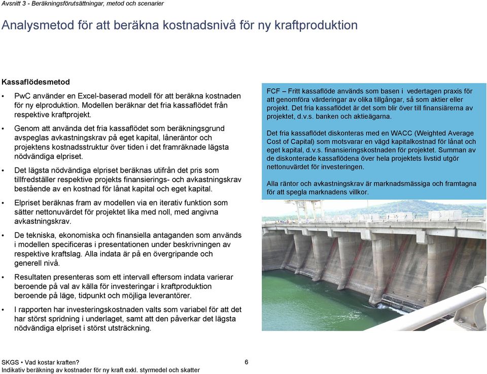 Genom att använda det fria kassaflödet som beräkningsgrund avspeglas avkastningskrav på eget kapital, låneräntor och projektens kostnadsstruktur över tiden i det framräknade lägsta nödvändiga