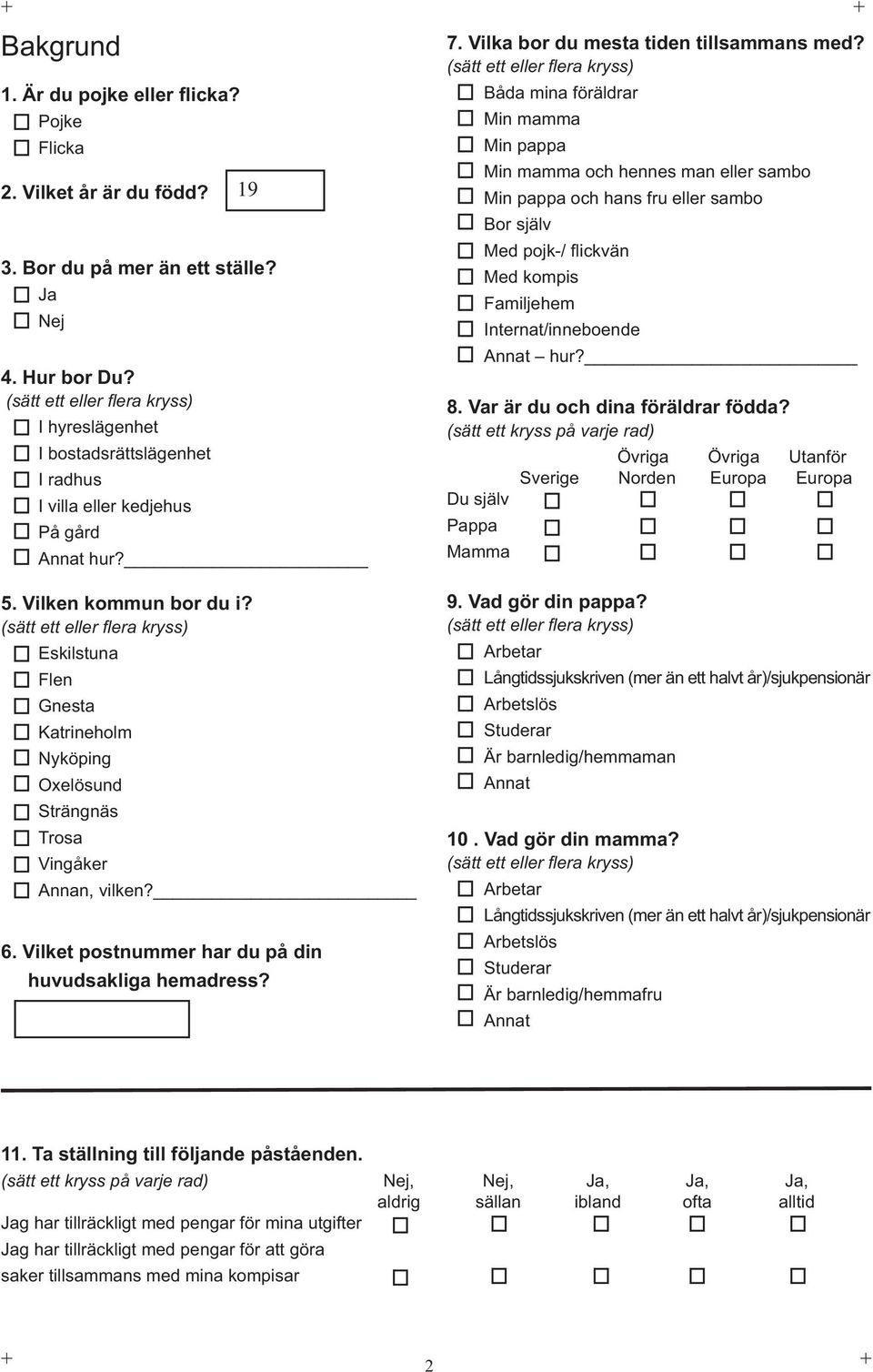 Båda mina föräldrar Min mamma Min pappa Min mamma och hennes man eller sambo Min pappa och hans fru eller sambo Bor själv Med pojk-/ fl ickvän Med kompis Familjehem Internat/inneboende Annat hur? 8.