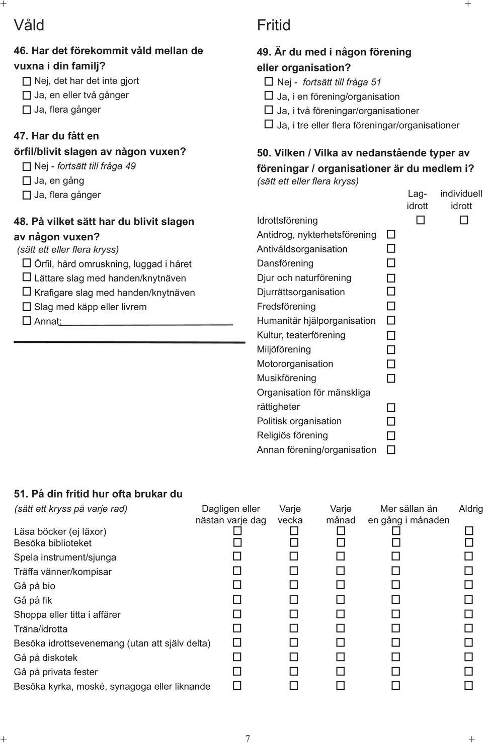 Örfi l, hård omruskning, luggad i håret Lättare slag med handen/knytnäven Krafi gare slag med handen/knytnäven Slag med käpp eller livrem Annat: 49. Är du med i någon förening eller organisation?