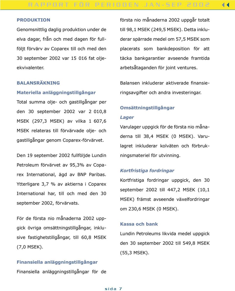 Detta inkluderar spärrade medel om 57,5 MSEK som placerats som bankdeposition för att täcka bankgarantier avseende framtida arbetsåtaganden för joint ventures.