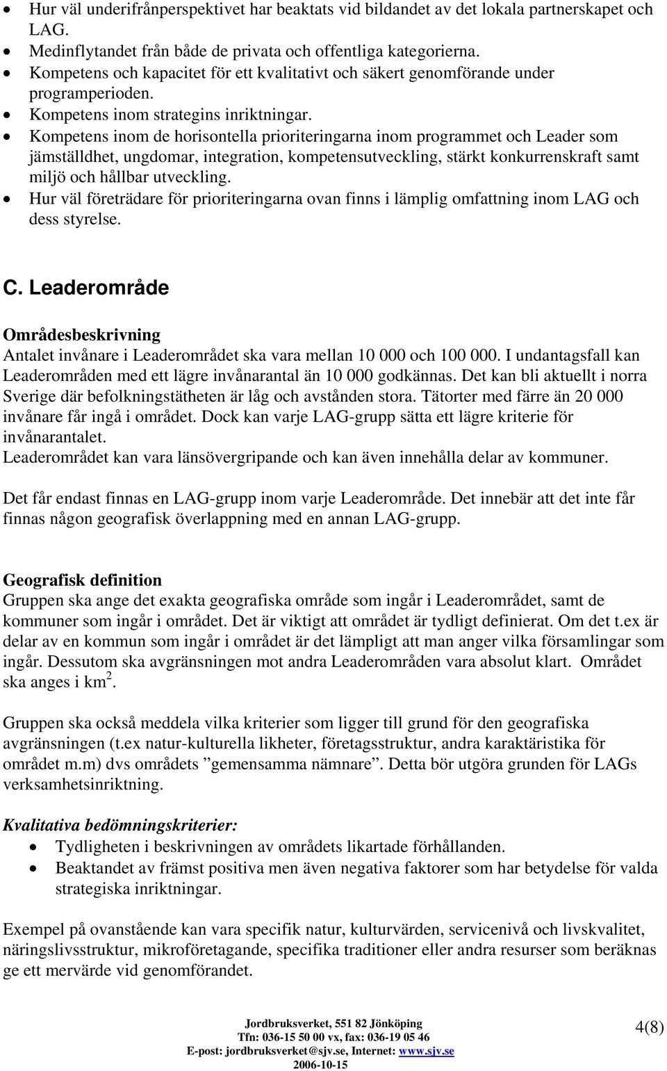 Kompetens inom de horisontella prioriteringarna inom programmet och Leader som jämställdhet, ungdomar, integration, kompetensutveckling, stärkt konkurrenskraft samt miljö och hållbar utveckling.