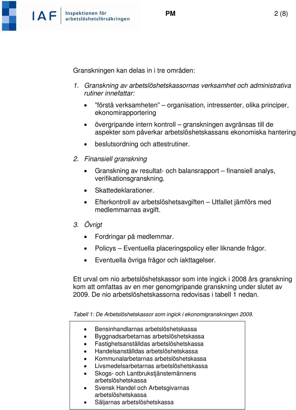 kontroll granskningen avgränsas till de aspekter som påverkar arbetslöshetskassans ekonomiska hantering beslutsordning och attestrutiner. 2.