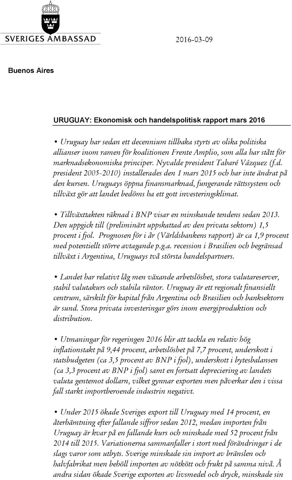 Uruguays öppna finansmarknad, fungerande rättssystem och tillväxt gör att landet bedöms ha ett gott investeringsklimat. Tillväxttakten räknad i BNP visar en minskande tendens sedan 2013.