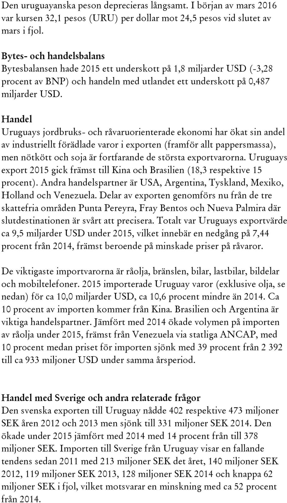 Handel Uruguays jordbruks- och råvaruorienterade ekonomi har ökat sin andel av industriellt förädlade varor i exporten (framför allt pappersmassa), men nötkött och soja är fortfarande de största
