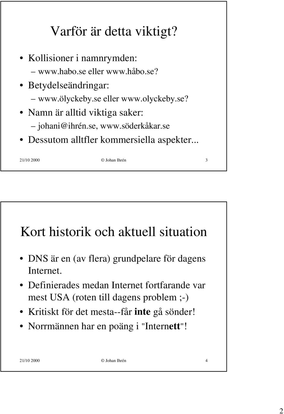 .. 21/10 2000 Johan Ihrén 3 Kort historik och aktuell situation DNS är en (av flera) grundpelare för dagens Internet.