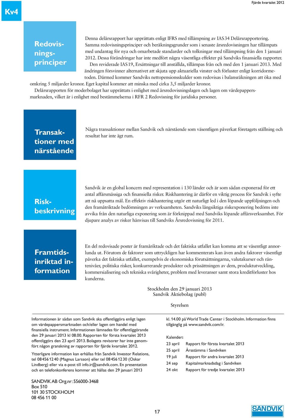 Dessa förändringar har inte medfört några väsentliga effekter på Sandviks finansiella rapporter. Den reviderade IAS 19, Ersättningar till anställda, tillämpas från och med den 1 januari 213.