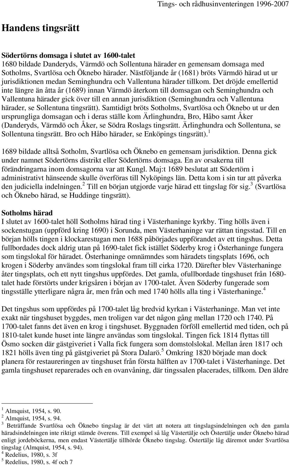 Det dröjde emellertid inte längre än åtta år (1689) innan Värmdö återkom till domsagan och Seminghundra och Vallentuna härader gick över till en annan jurisdiktion (Seminghundra och Vallentuna