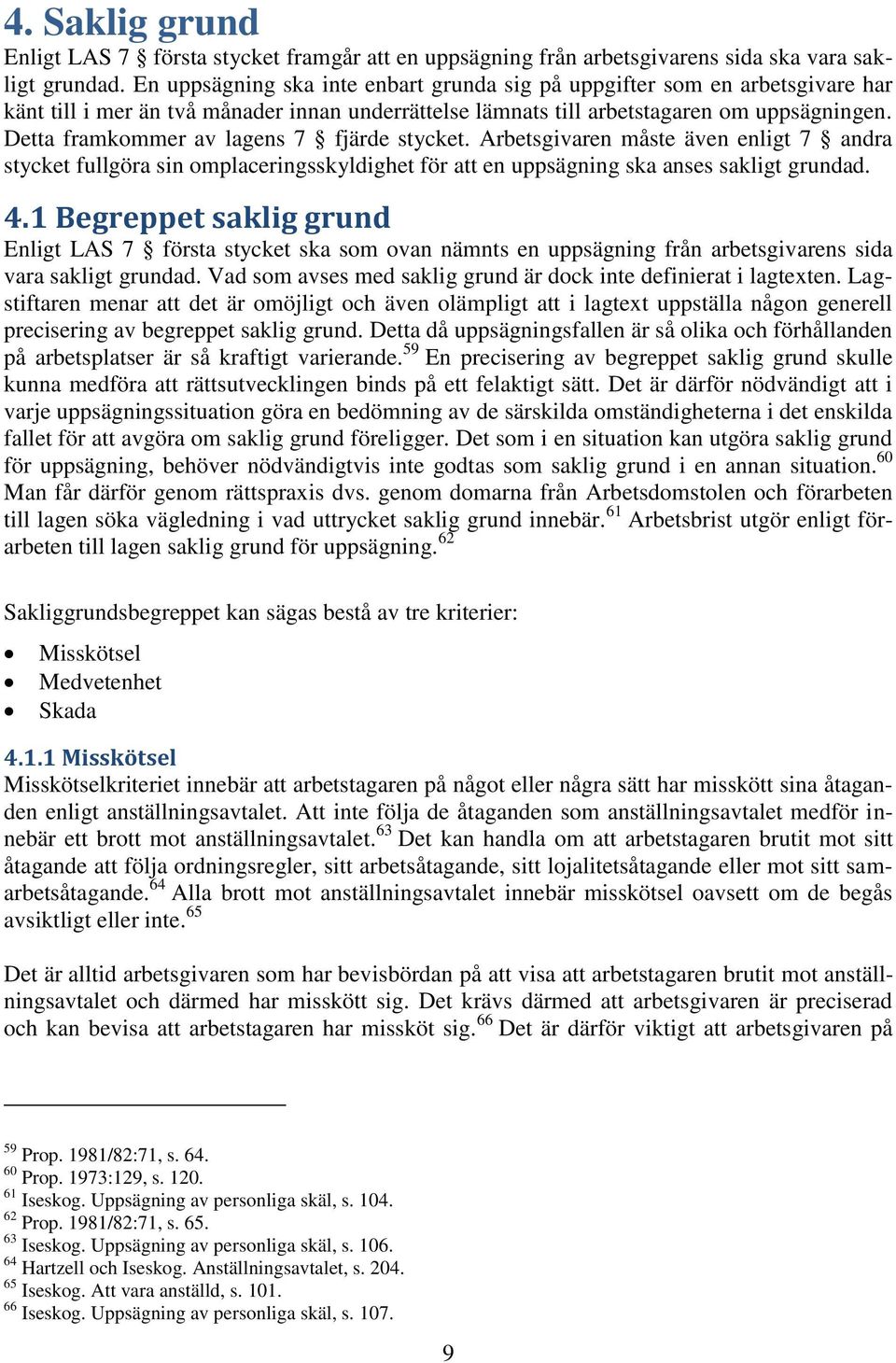 Detta framkommer av lagens 7 fjärde stycket. Arbetsgivaren måste även enligt 7 andra stycket fullgöra sin omplaceringsskyldighet för att en uppsägning ska anses sakligt grundad. 4.