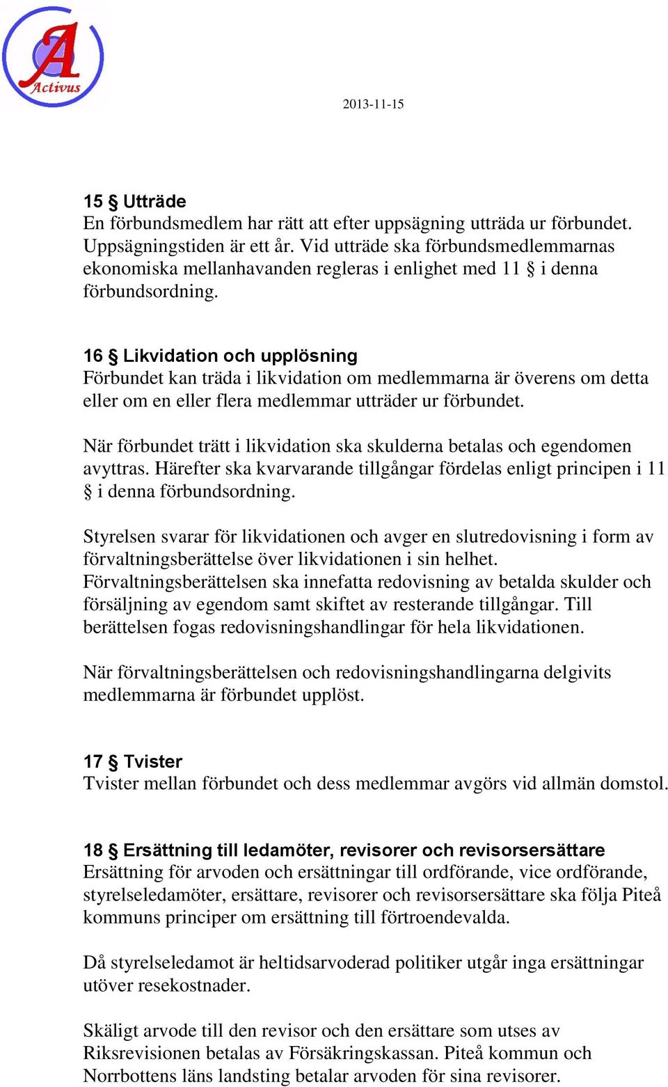 16 Likvidation och upplösning Förbundet kan träda i likvidation om medlemmarna är överens om detta eller om en eller flera medlemmar utträder ur förbundet.