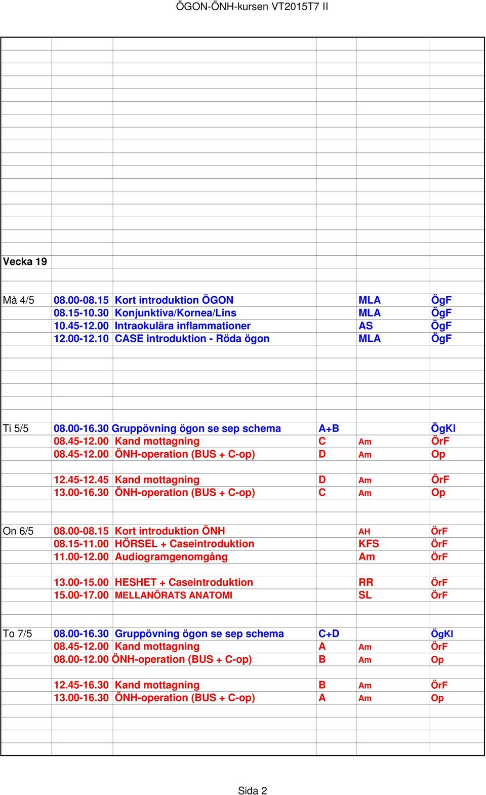 00-16.30 ÖNH-operation (BUS + C-op) C Am Op On 6/5 08.00-08.15 Kort introduktion ÖNH AH ÖrF 08.15-11.00 HÖRSEL + Caseintroduktion KFS ÖrF 11.00-12.00 Audiogramgenomgång Am ÖrF 13.00-15.