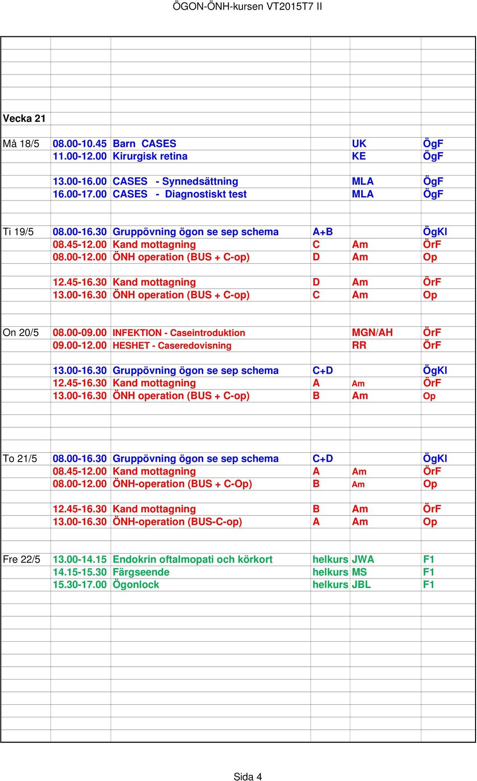 00 INFEKTION - Caseintroduktion MGN/AH ÖrF 09.00-12.00 HESHET - Caseredovisning RR ÖrF 13.00-16.30 Gruppövning ögon se sep schema C+D ÖgKl 12.45-16.30 Kand mottagning A Am ÖrF 13.00-16.30 ÖNH operation (BUS + C-op) B Am Op To 21/5 08.