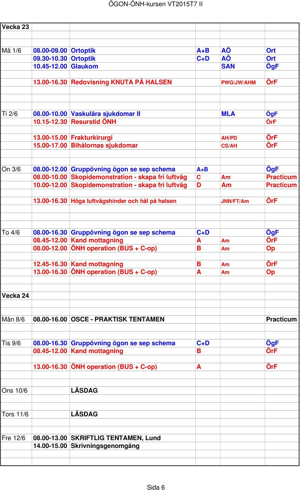 00 Gruppövning ögon se sep schema A+B ÖgF 08.00-10.00 Skopidemonstration - skapa fri luftväg C Am Practicum 10.00-12.00 Skopidemonstration - skapa fri luftväg D Am Practicum 13.00-16.