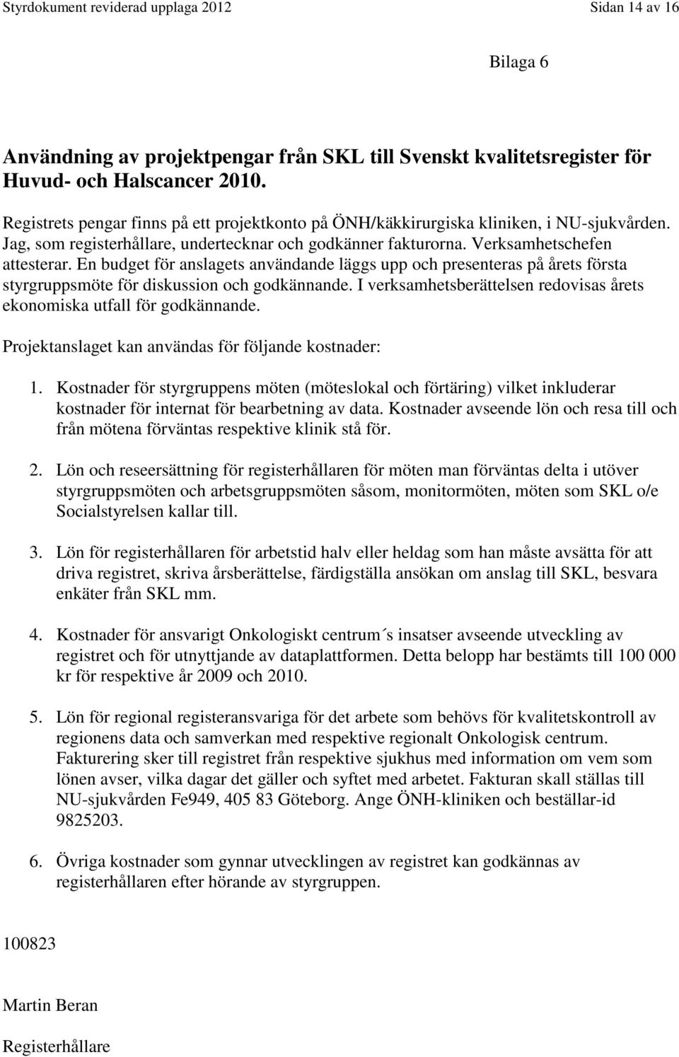 En budget för anslagets användande läggs upp och presenteras på årets första styrgruppsmöte för diskussion och godkännande. I verksamhetsberättelsen redovisas årets ekonomiska utfall för godkännande.