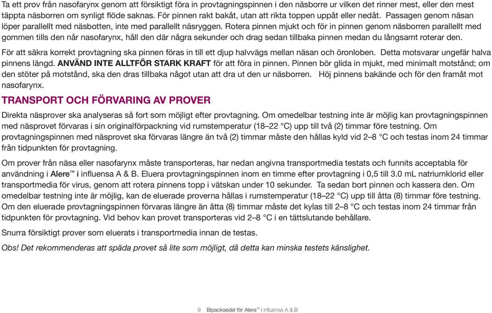 Rotera pinnen mjukt och för in pinnen genom näsborren parallellt med gommen tills den når nasofarynx, håll den där några sekunder och drag sedan tillbaka pinnen medan du långsamt roterar den.