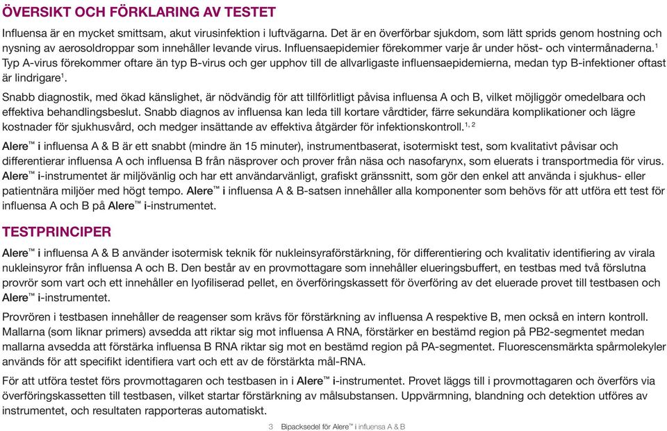 1 Typ A-virus förekommer oftare än typ B-virus och ger upphov till de allvarligaste influensaepidemierna, medan typ B-infektioner oftast är lindrigare 1.