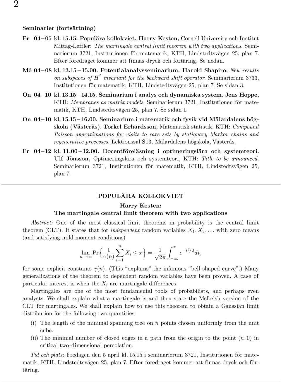 Harold Shapiro: New results on subspaces of H 2 invariant for the backward shift operator. Seminarierum 3733, Institutionen för matematik, KTH, Lindstedtsvägen 25, plan 7. Se sidan 3. On 04 10 kl. 13.