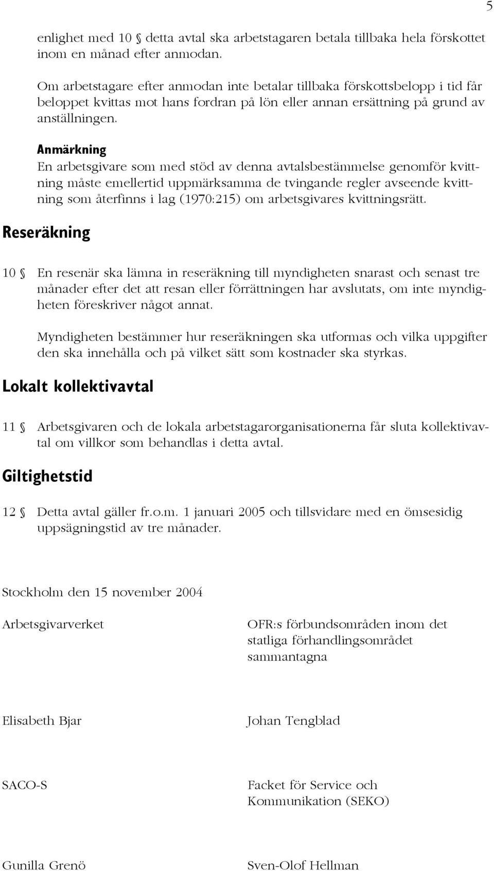 En arbetsgivare som med stöd av denna avtalsbestämmelse genomför kvittning måste emellertid uppmärksamma de tvingande regler avseende kvittning som återfinns i lag (1970:215) om arbetsgivares