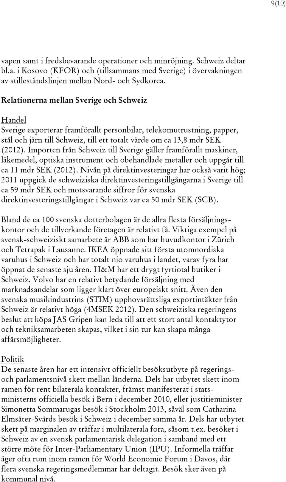 Importen från Schweiz till Sverige gäller framförallt maskiner, läkemedel, optiska instrument och obehandlade metaller och uppgår till ca 11 mdr SEK (2012).