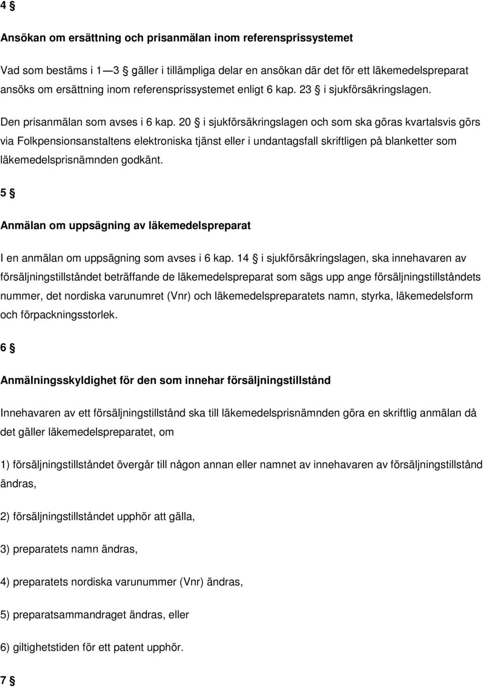 20 i sjukförsäkringslagen och som ska göras kvartalsvis görs via Folkpensionsanstaltens elektroniska tjänst eller i undantagsfall skriftligen på blanketter som läkemedelsprisnämnden godkänt.